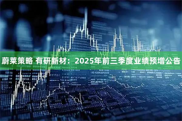 蔚莱策略 有研新材：2025年前三季度业绩预增公告