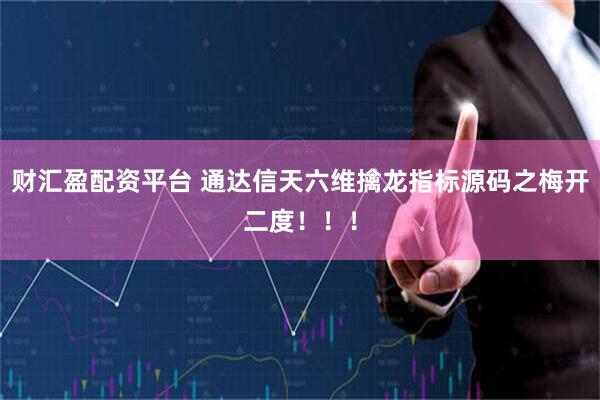 财汇盈配资平台 通达信天六维擒龙指标源码之梅开二度！！！