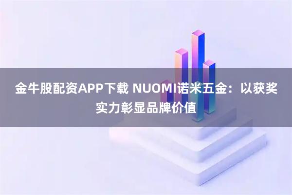 金牛股配资APP下载 NUOMI诺米五金：以获奖实力彰显品牌价值
