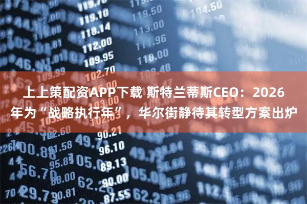 上上策配资APP下载 斯特兰蒂斯CEO：2026年为“战略执行年”，华尔街静待其转型方案出炉