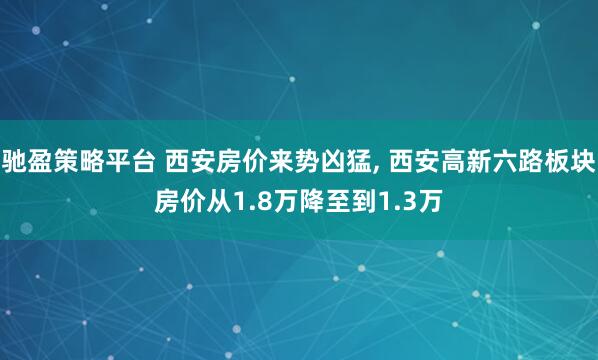 驰盈策略平台 西安房价来势凶猛, 西安高新六路板块房价从1.8万降至到1.3万