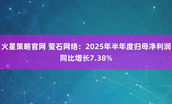 火星策略官网 萤石网络：2025年半年度归母净利润同比增长7.38%