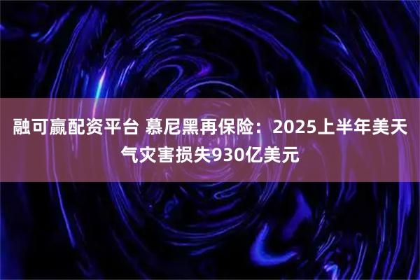 融可赢配资平台 慕尼黑再保险：2025上半年美天气灾害损失930亿美元