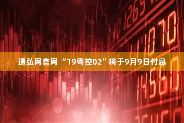 通弘网官网 “19粤控02”将于9月9日付息