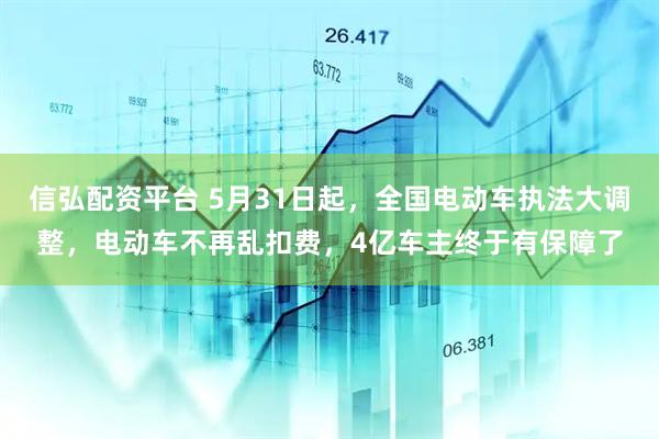 信弘配资平台 5月31日起，全国电动车执法大调整，电动车不再乱扣费，4亿车主终于有保障了
