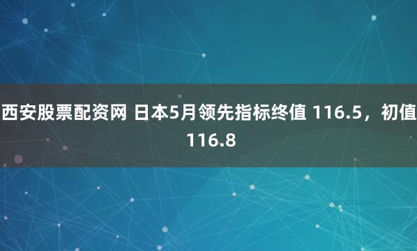 西安股票配资网 日本5月领先指标终值 116.5，初值 116.8